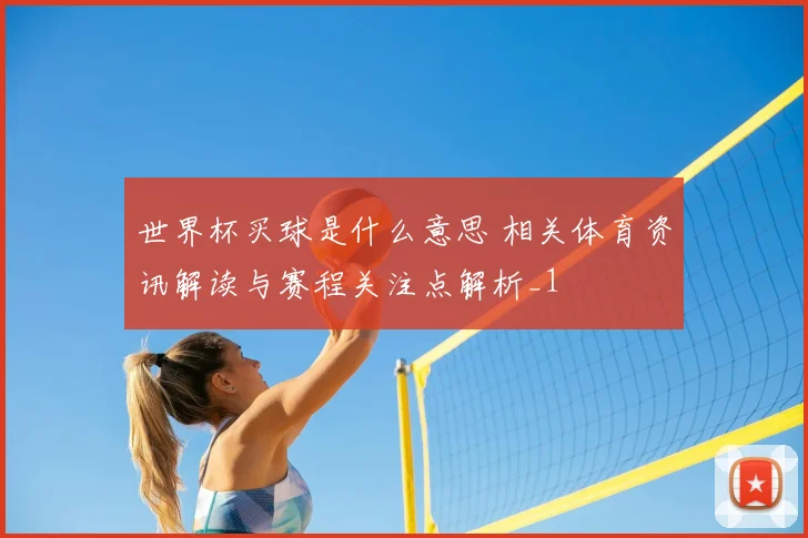 世界杯买球是什么意思 相关体育资讯解读与赛程关注点解析_1