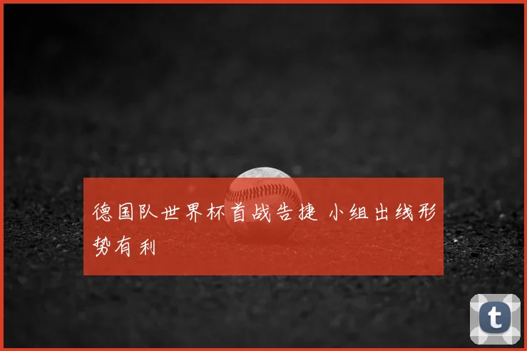 德国队世界杯首战告捷 小组出线形势有利