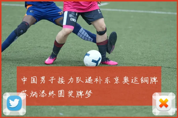 中国男子接力队递补东京奥运铜牌苏炳添终圆奖牌梦