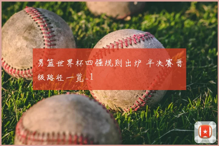 男篮世界杯四强规则出炉 半决赛晋级路径一览_1