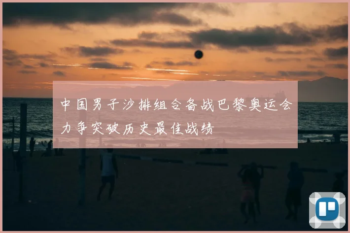 中国男子沙排组合备战巴黎奥运会力争突破历史最佳战绩