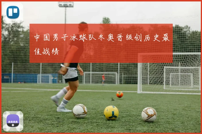 中国男子冰球队冬奥晋级创历史最佳战绩