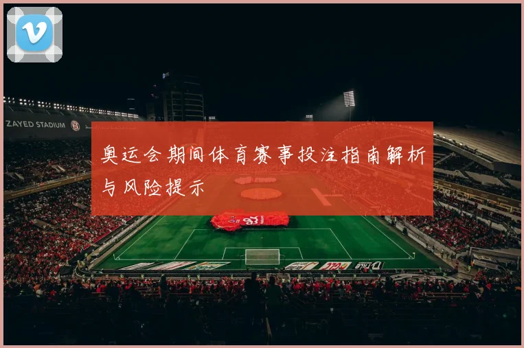 奥运会期间体育赛事投注指南解析与风险提示